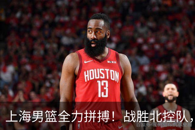 上海男篮全力拼搏！战胜北控队，拉塞尔对决廖三宁，央视直播